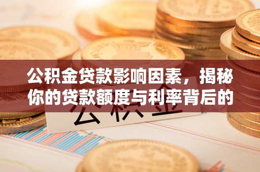 福田公积金贷款影响因素，揭秘你的贷款额度与利率背后的秘密