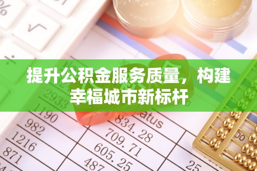 福田提升公积金服务质量，构建幸福城市新标杆