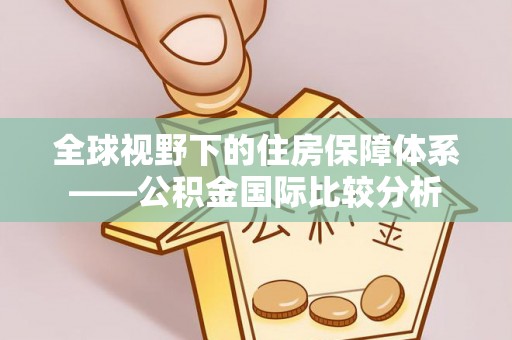 福田全球视野下的住房保障体系——公积金国际比较分析