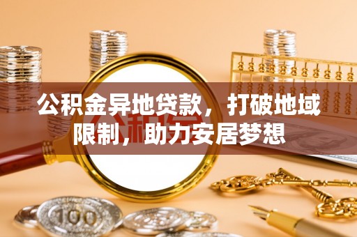 福田公积金异地贷款，打破地域限制，助力安居梦想