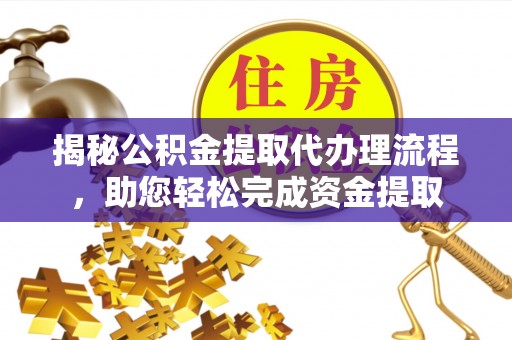 福田揭秘公积金提取代办理流程，助您轻松完成资金提取