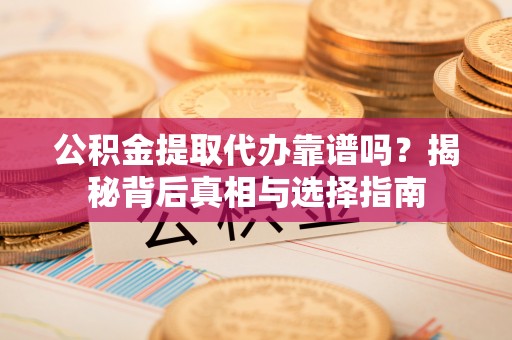 福田公积金提取代办靠谱吗？揭秘背后真相与选择指南