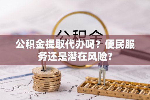 福田公积金提取代办吗？便民服务还是潜在风险？