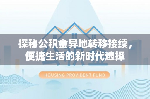 福田探秘公积金异地转移接续，便捷生活的新时代选择
