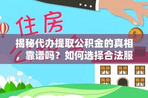福田揭秘代办提取公积金的真相，靠谱吗？如何选择合法服务？