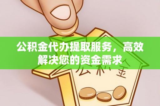 福田公积金代办提取服务，高效解决您的资金需求