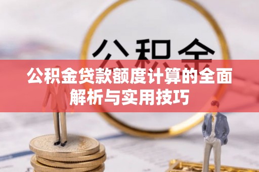 福田公积金贷款额度计算的全面解析与实用技巧