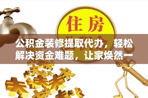 福田公积金装修提取代办，轻松解决资金难题，让家焕然一新