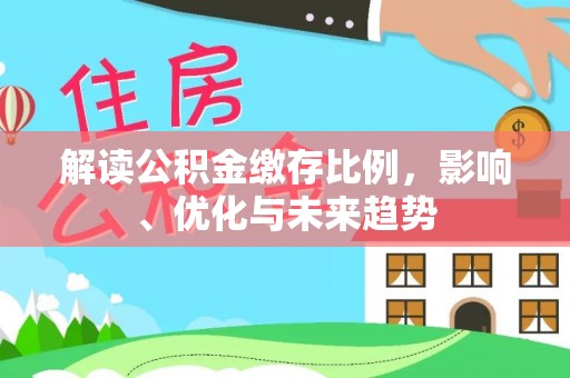 福田解读公积金缴存比例，影响、优化与未来趋势