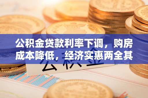 福田公积金贷款利率下调，购房成本降低，经济实惠两全其美