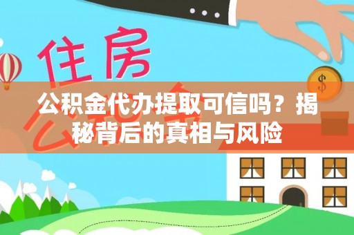 福田公积金代办提取可信吗？揭秘背后的真相与风险