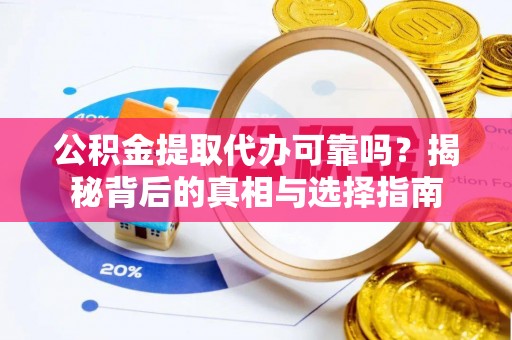 福田公积金提取代办可靠吗？揭秘背后的真相与选择指南