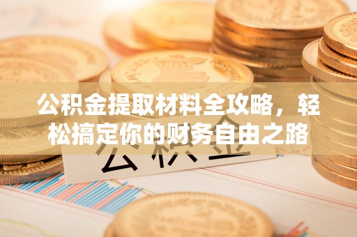 福田公积金提取材料全攻略，轻松搞定你的财务自由之路