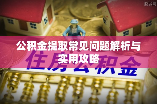 福田公积金提取常见问题解析与实用攻略