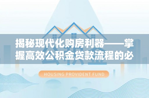 福田揭秘现代化购房利器——掌握高效公积金贷款流程的必备指南