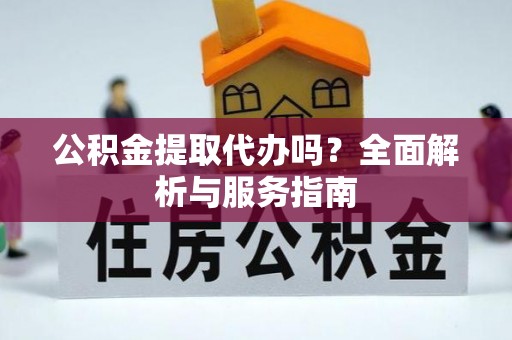 福田公积金提取代办吗？全面解析与服务指南