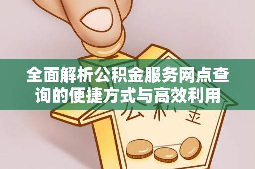 福田全面解析公积金服务网点查询的便捷方式与高效利用