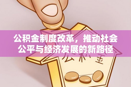 福田公积金制度改革，推动社会公平与经济发展的新路径