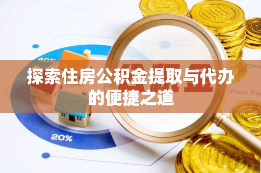 福田探索住房公积金提取与代办的便捷之道