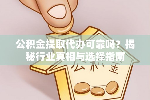 福田公积金提取代办可靠吗？揭秘行业真相与选择指南