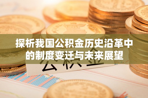 福田探析我国公积金历史沿革中的制度变迁与未来展望