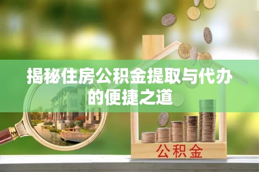 福田揭秘住房公积金提取与代办的便捷之道