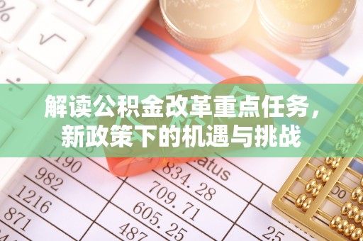 福田解读公积金改革重点任务，新政策下的机遇与挑战