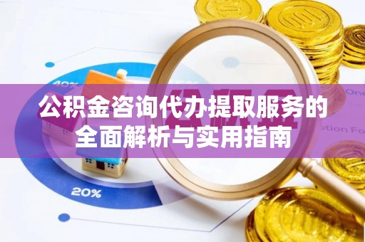 福田公积金咨询代办提取服务的全面解析与实用指南