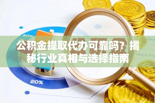 福田公积金提取代办可靠吗？揭秘行业真相与选择指南