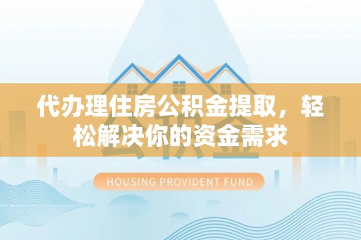福田代办理住房公积金提取，轻松解决你的资金需求