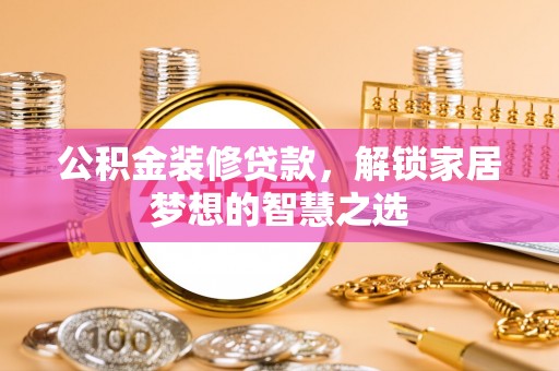 福田公积金装修贷款，解锁家居梦想的智慧之选