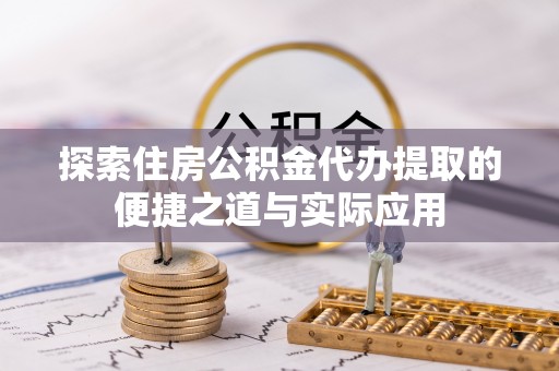 福田探索住房公积金代办提取的便捷之道与实际应用