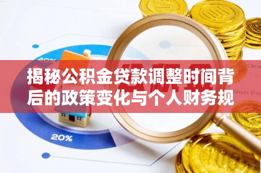 福田揭秘公积金贷款调整时间背后的政策变化与个人财务规划