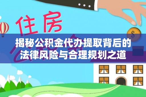 福田揭秘公积金代办提取背后的法律风险与合理规划之道