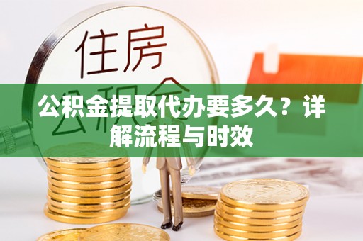 福田公积金提取代办要多久？详解流程与时效