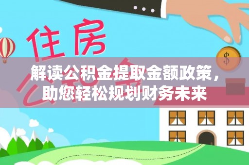 福田解读公积金提取金额政策，助您轻松规划财务未来