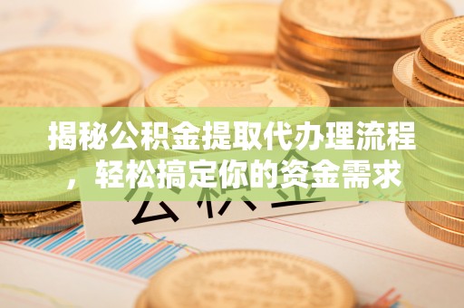 福田揭秘公积金提取代办理流程，轻松搞定你的资金需求