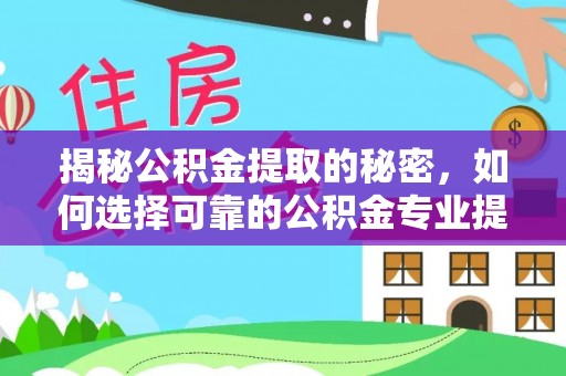 福田揭秘公积金提取的秘密，如何选择可靠的公积金专业提取代办服务