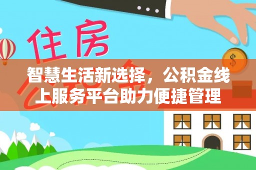 福田智慧生活新选择，公积金线上服务平台助力便捷管理