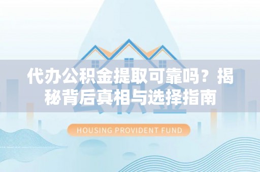 福田代办公积金提取可靠吗？揭秘背后真相与选择指南