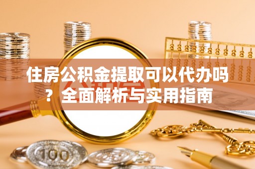 福田住房公积金提取可以代办吗？全面解析与实用指南
