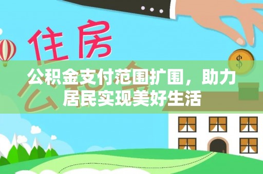 福田公积金支付范围扩围，助力居民实现美好生活