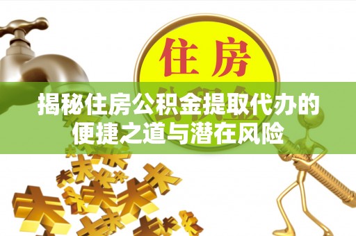 福田揭秘住房公积金提取代办的便捷之道与潜在风险