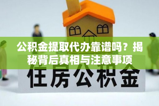 福田公积金提取代办靠谱吗？揭秘背后真相与注意事项
