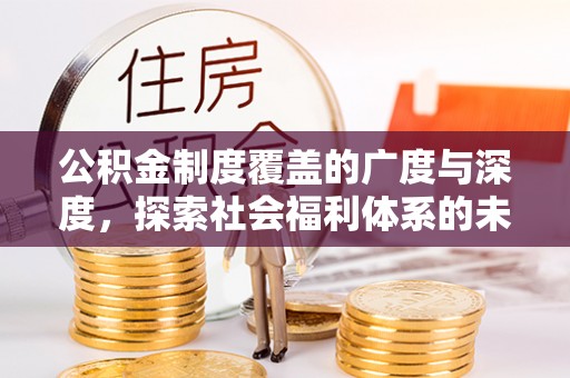 福田公积金制度覆盖的广度与深度，探索社会福利体系的未来方向