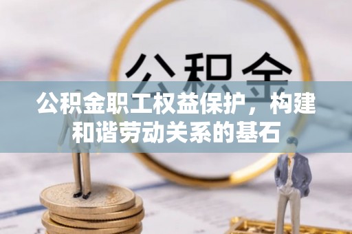 福田公积金职工权益保护，构建和谐劳动关系的基石
