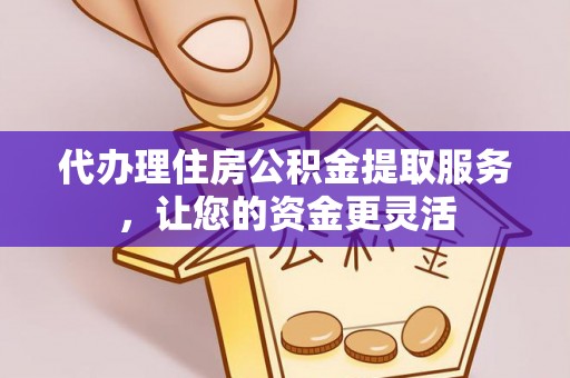福田代办理住房公积金提取服务，让您的资金更灵活