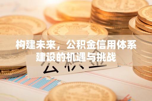 福田构建未来，公积金信用体系建设的机遇与挑战
