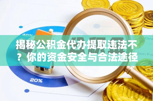 福田揭秘公积金代办提取违法不？你的资金安全与合法途径解析
