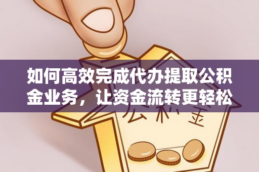 福田如何高效完成代办提取公积金业务，让资金流转更轻松